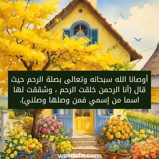 وصانا الله سبحانه وتعالى بصلة الرحم حيث قال (أنا الرحمن خلقت الرحم ، وشققت لها اسما من إسمي فمن وصلها وصلني).