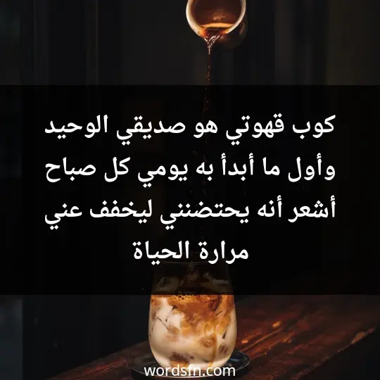 كوب قهوتي هو صديقي الوحيد وأول ما أبدأ به يومي كل صباح أشعر أنه يحتضنني ليخفف عني مرارة الحياة - فن العبارات كوب قهوتي هو صديقي الوحيد وأول ما أبدأ به يومي كل صباح أشعر أنه يحتضنني ليخفف عني مرارة الحياة
