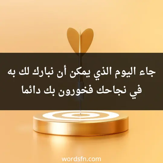 جاء اليوم الذي يمكن أن نبارك لك به في نجاحك، فخورون بك دائما