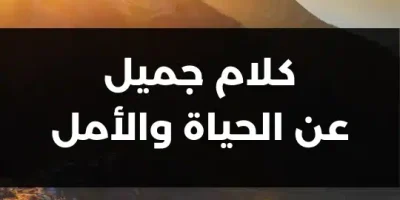كلام جميل عن الحياة والأمل