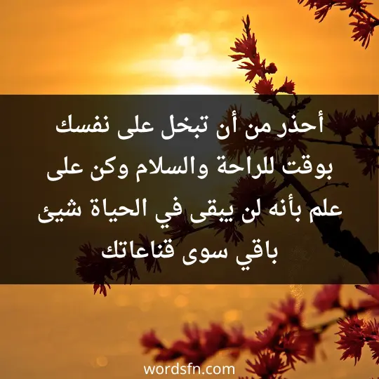 أحذر من أن تبخل على نفسك بوقت للراحة والسلام وكن على علم بأنه لن يبقى في الحياة شيئ باقي سوى قناعاتك