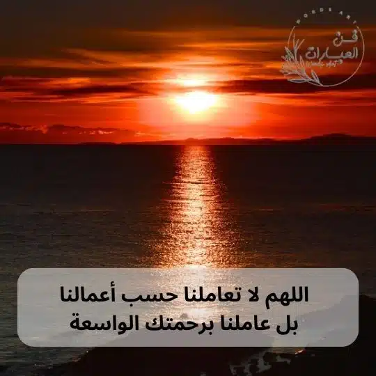 اللهم لا تعاملنا حسب أعمالنا بل عاملنا برحمتك الواسعة