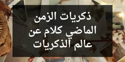 ذكريات الزمن الماضي كلام عن عالم الذكريات