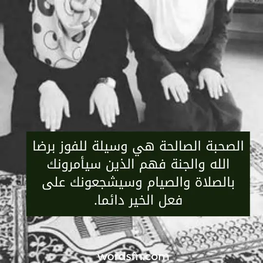 عبارات دينية عن الصحبة الصالحة الرفقة الصحبة الطيبة الصحبة الصالحة هي وسيلة للفوز برضا الله والجنة فهم الذين سيأمرونك بالصلاة والصيام وسيشجعونك على فعل الخير دائما.