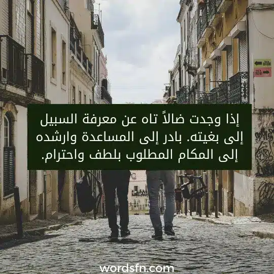 إذا وجدت ضالاً تاه عن معرفة السبيل إلى بغيته. بادر إلى المساعدة وارشده إلى المكام المطلوب بلطف واحترام.