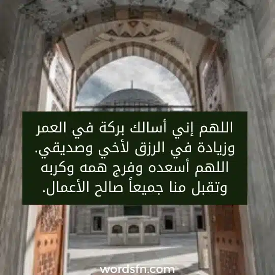 اللهم إني أسالك بركة في العمر وزيادة في الرزق لأخي وصديقي. اللهم أسعده وفرج همه وكربه وتقبل منا جميعاً صالح الأعمال.