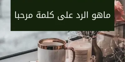 ماهو الرد على كلمة مرحبا