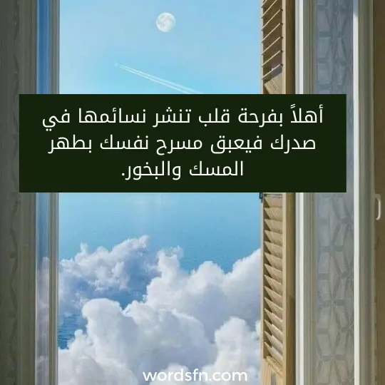 أهلاً بفرحة قلب تنشر نسائمها في صدرك فيعبق مسرح نفسك بطهر المسك والبخور.