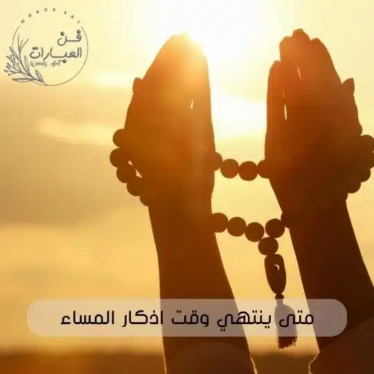 متى ينتهي وقت اذكار المساء